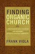 Finding Organic Church: A Comprehensive Guide to Starting and Sustaining Authentic Christian Communities