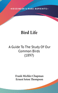 Bird-Life: A Guide to the Study of Our Common Birds...