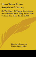 Hero Tales from American History, Or, the Story of Some Americans Who Showed That They Knew How to Live and How to Die
