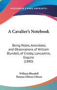 A Cavalier's Notebook: Being Notes, Anecdotes, and Observations of William Blundell, of Crosby, Lancashire, Esquire (1880)