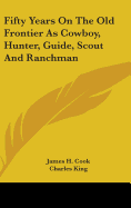Fifty Years on the Old Frontier as Cowboy, Hunter, Guide, Scout, & Ranchman