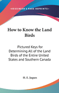 How to Know the Land Birds: Pictured Keys for Determining All of the Land Birds of the Entire United States and Southern Canada