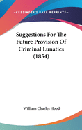 Suggestions for the Future Provision of Criminal Lunatics (1854)