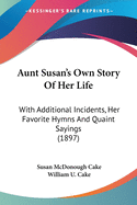 Aunt Susan's Own Story of Her Life; With Additional Incidents, Her Favorite Hymns and Quaint Sayings