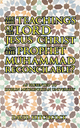 Are the Teachings of the Lord Jesus Christ and the Prophet Muhammad Reconcilable?: As Presented to Dublin Metropolitan University