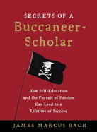 Secrets of a Buccaneer-Scholar: How Self-Education and the Pursuit of Passion Can Lead to a Lifetime of Success