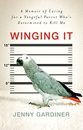 Winging It: A Memoir of Caring for a Vengeful Parrot Who's Determined to Kill Me