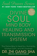 Divine Soul Mind Body Healing and Transmission System: The Divine Way to Heal You, Humanity, Mother Earth, and All Universes