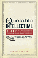 The Quotable Intellectual: 1,417 Bon Mots, Ripostes, and Witticisms for Aspiring Academics, Armchair Philosophers ...and Anyone Else Who Wants to Sound Really Smart