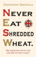 Never Eat Shredded Wheat: The Geography We've Lost and How to Find it Again