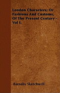 London Characters; Or Fashions and Customs, of the Present Century - Vol I.