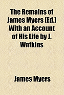 The Remains of James Myers [Ed.] with an Account of His Life by J. Watkins
