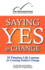 Saying Yes to Change: 10 Timeless Life Lessons for Creating Positive Change