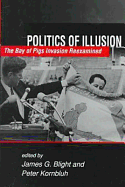 Politics of Illusion: The Bay of Pigs Invasion Reexamined