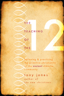 The Teaching of the 12: Believing & Practicing the Primitive Christianity of the Ancient Didache Community