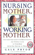 Nursing Mother, Working Mother: The Essential Guide for Breastfeeding and Staying Close to Your Baby After You Return to Work
