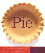 Pie: 300 Tried-And-True Recipes for Delicious Homemade Pie
