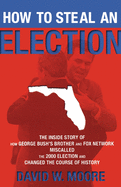 How to Steal an Election: The Inside Story of How George Bush's Brother and Fox Network Miscalled the 2000 Election and Changed the Cour