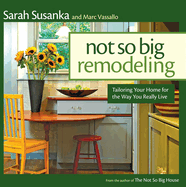 Not So Big Remodeling: Tailoring Your Home for the Way You Really Live