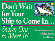 Don't Wait for Your Ship to Come In.