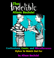 The Indelible Alison Bechdel: Confessions, Comix, and Miscellaneous Dykes to Watch Out for