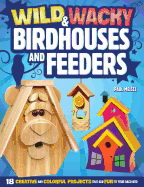 Wild & Wacky Bird Houses and Feeders: 18 Creative and Colorful Projects That Add Fun to Your Backyard