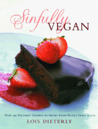 Sinfully Vegan: Over 140 Decadent Desserts to Satisfy Every Vegan's Sweet Tooth
