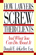How Lawyers Screw Their Clients: Gross Billable Hours-Outrageous Overcharging and What You...