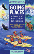 Going Places: Alaska and the Yukon for Families: Getting There, What to Do, Where to Stay, Where to Eat