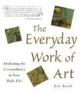 The Everyday Work of Art: Awakening the Extraordinary in Your Daily Life