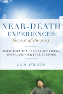 Near-Death Experiences, the Rest of the Story: What They Teach Us about Living and Dying and Our True Purpose