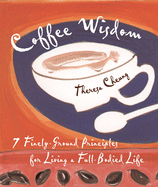 Coffee Wisdom: 7 Finely-Ground Principles for Living a Full-Bodied Life Theresa Cheung and Theresa Francis-Cheung