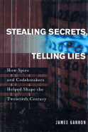 Stealing Secrets, Telling Lies: How Spies and Codebreakers Helped Shape the Twentieth Century
