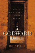 A Godward Life: Savoring the Supremacy of God in All of Life