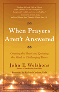 When Prayers Aren't Answered: Opening the Heart and Quieting the Mind in Challenging Times John E. Welshons and Ph.D. Richard Carlson