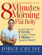 8 Minutes in the Morning to a Flat Belly: Lose Up to 6 Inches in Less Than 4 Weeks--Guaranteed!