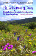 The Healing Power of Flowers: Bridging Herbalism, Homeopathy, Flower Essences, and the Human Energy System