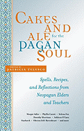 Cakes and Ale for the Pagan Soul: Spells, Recipes, and Reflections from Neopagan Elders and Teachers