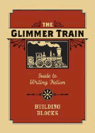 The Glimmer Train Guide to Writing Fiction: Building Blocks