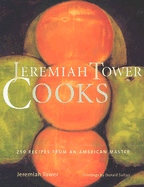 Jeremiah Tower Cooks: 250 Recipes from an American Master