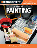 Black & Decker Here's How... Painting: Tools & Techniques for 18 Painting Designs