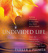 An Undivided Life: Seeking Wholeness in Ourselves, Our Work & Our World