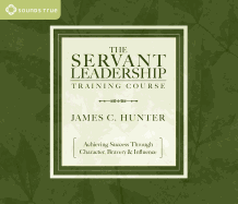 The Servant Leadership Training Course: Achieving Success Through Character, Bravery, & Influence
