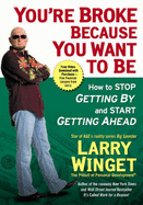 You're Broke Because You Want to Be: How to Stop Getting by and Start Getting Ahead
