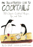 An Illustrated Guide to Cocktails: 50 Classic Cocktail Recipes, Tips, and Tales