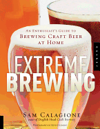 Extreme Brewing: An Enthusiast's Guide to Brewing Craft Beer at Home