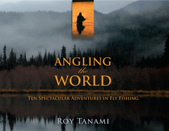 Angling the World: Ten Spectacular Adventures in Fly Fishing Roy Tanami