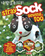 Stray Sock Sewing, Too: More Super-Cute Sock Softies to Make and Love