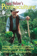 Sepp Holzer's Permaculture: A Practical Guide to Small-Scale, Integrative Farming and Gardening--With Information on Mushroom Cultivation, Sowing a Fruit Forest, Alternative Ways to Keep Livestock, and More...