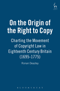 On the Origin of the Right to Copy: Charting the Movement of Copyright Law in Eighteenth Century Britain (1695-1775)